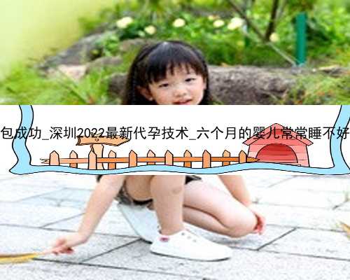 深圳试管代怀包成功_深圳2022最新代孕技术_六个月的婴儿常常睡不好是怎么回事